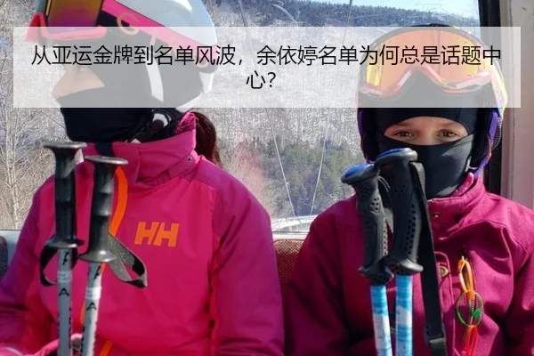 从亚运金牌到名单风波，余依婷名单为何总是话题中心？